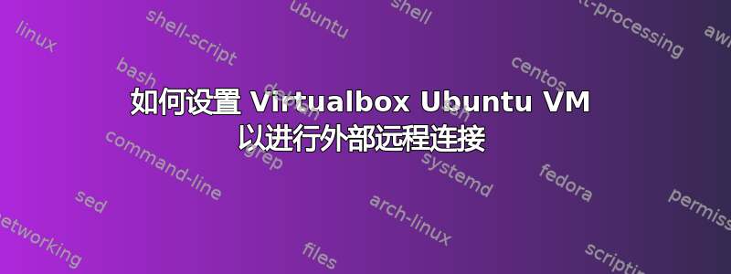 如何设置 Virtualbox Ubuntu VM 以进行外部远程连接