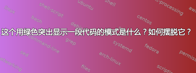 这个用绿色突出显示一段代码的模式是什么？如何摆脱它？