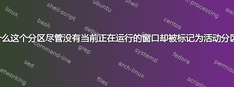 为什么这个分区尽管没有当前正在运行的窗口却被标记为活动分区？