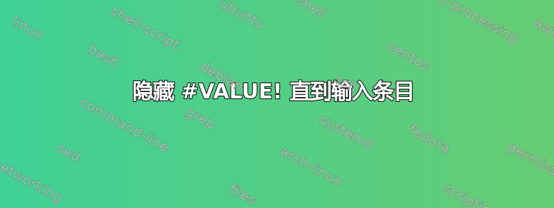 隐藏 #VALUE! 直到输入条目