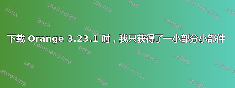 下载 Orange 3.23.1 时，我只获得了一小部分小部件