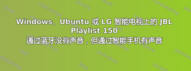 Windows、Ubuntu 或 LG 智能电视上的 JBL Playlist 150 通过蓝牙没有声音，但通过智能手机有声音