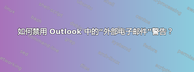 如何禁用 Outlook 中的“外部电子邮件”警告？