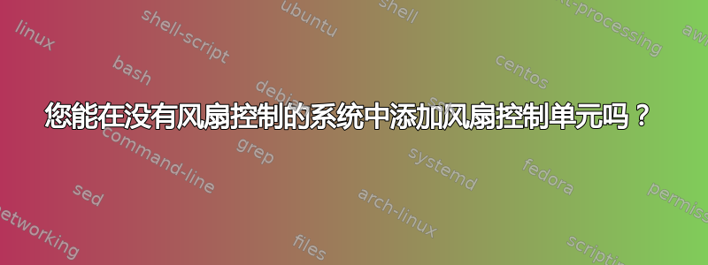 您能在没有风扇控制的系统中添加风扇控制单元吗？