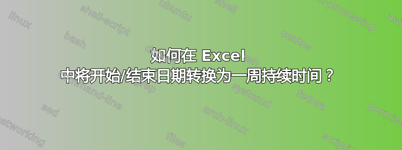 如何在 Excel 中将开始/结束日期转换为一周持续时间？