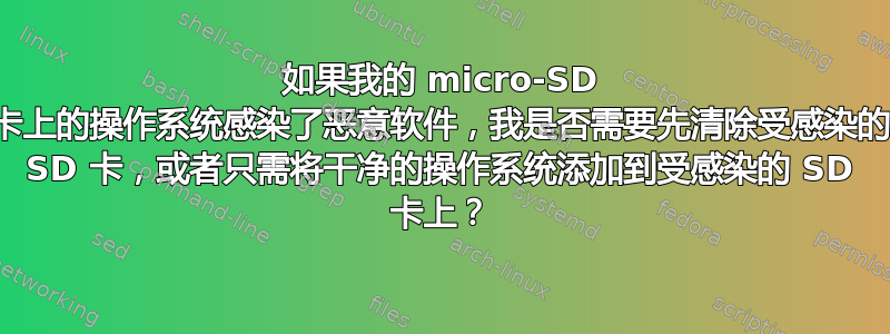 如果我的 micro-SD 卡上的操作系统感染了恶意软件，我是否需要先清除受感染的 SD 卡，或者只需将干净的操作系统添加到受感染的 SD 卡上？