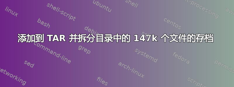 添加到 TAR 并拆分目录中的 147k 个文件的存档