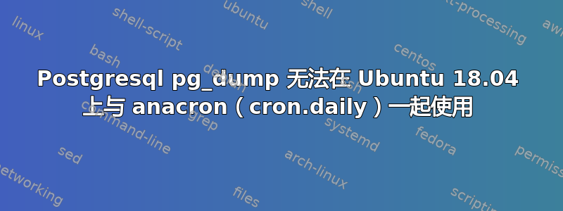 Postgresql pg_dump 无法在 Ubuntu 18.04 上与 anacron（cron.daily）一起使用