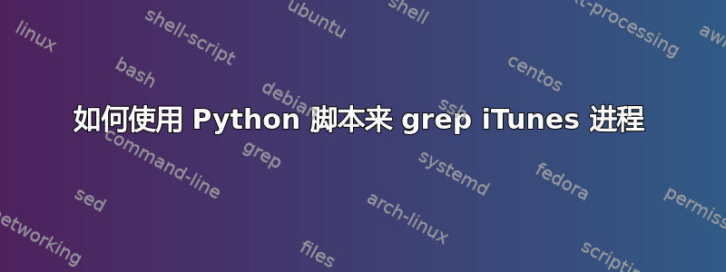 如何使用 Python 脚本来 grep iTunes 进程
