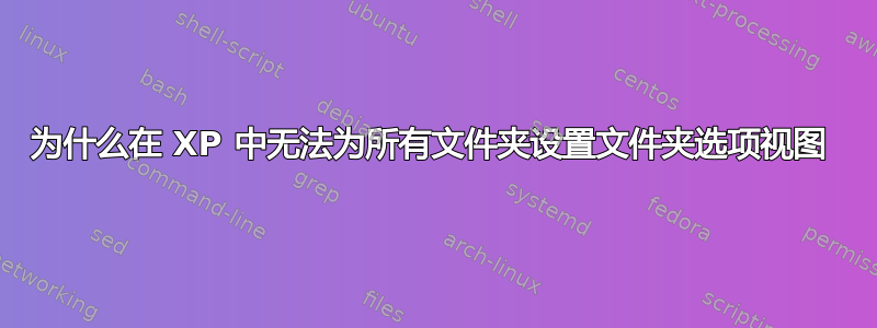 为什么在 XP 中无法为所有文件夹设置文件夹选项视图 