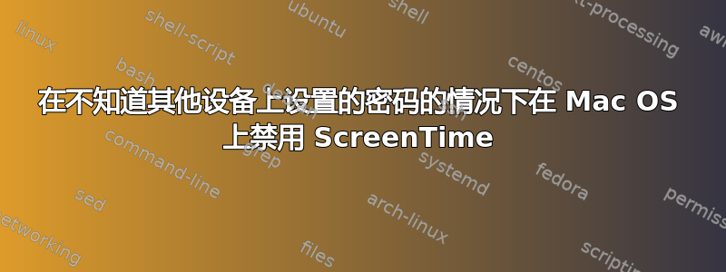 在不知道其他设备上设置的密码的情况下在 Mac OS 上禁用 ScreenTime