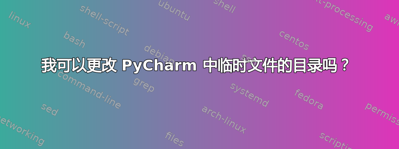 我可以更改 PyCharm 中临时文件的目录吗？