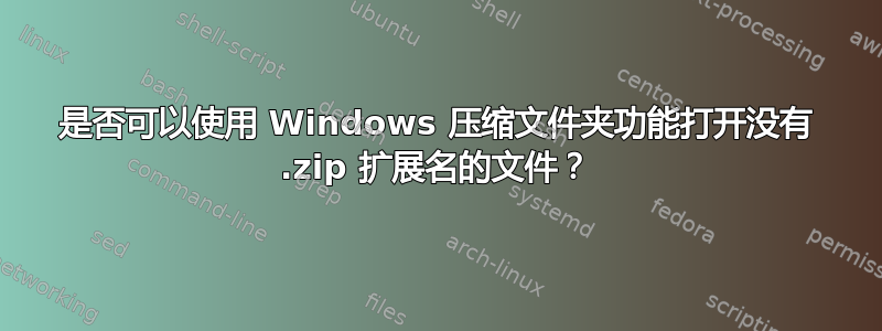 是否可以使用 Windows 压缩文件夹功能打开没有 .zip 扩展名的文件？