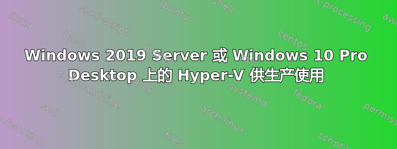 Windows 2019 Server 或 Windows 10 Pro Desktop 上的 Hyper-V 供生产使用