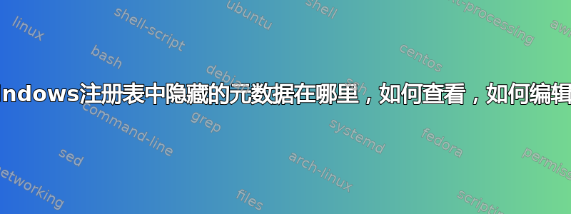 Windows注册表中隐藏的元数据在哪里，如何查看，如何编辑？