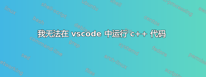 我无法在 vscode 中运行 c++ 代码