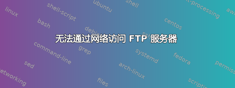 无法通过网络访问 FTP 服务器