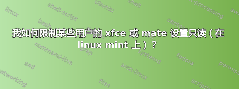 我如何限制某些用户的 xfce 或 mate 设置只读（在 linux mint 上）？