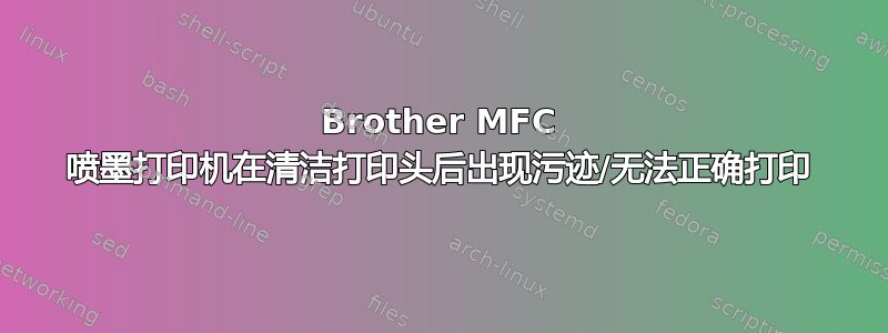 Brother MFC 喷墨打印机在清洁打印头后出现污迹/无法正确打印