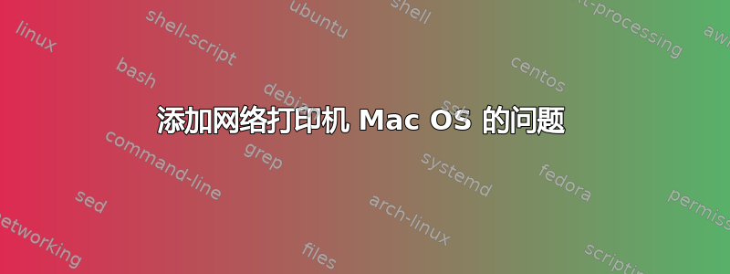 添加网络打印机 Mac OS 的问题