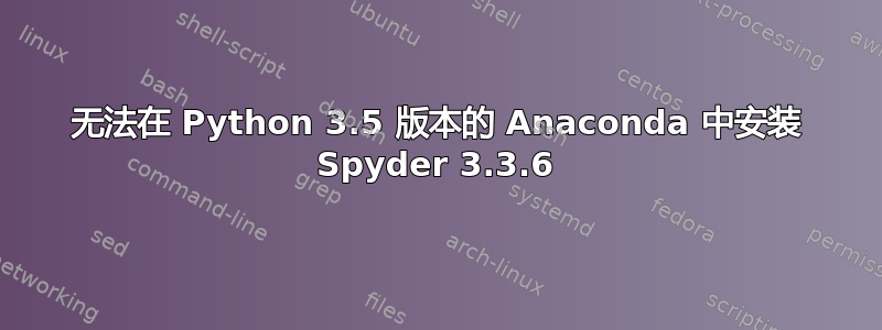 无法在 Python 3.5 版本的 Anaconda 中安装 Spyder 3.3.6