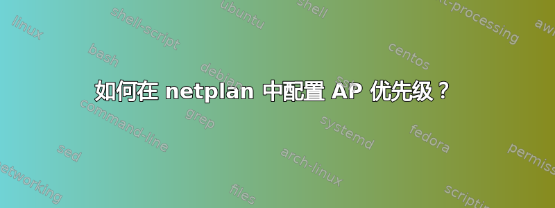 如何在 netplan 中配置 AP 优先级？