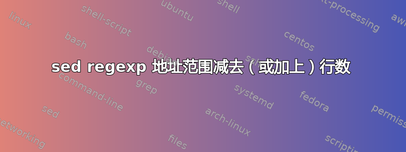 sed regexp 地址范围减去（或加上）行数