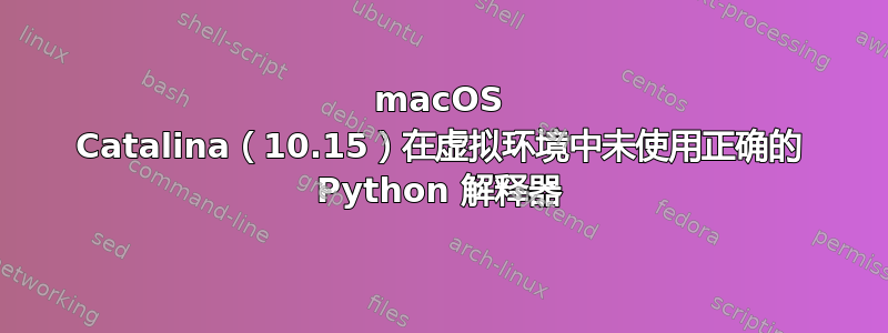 macOS Catalina（10.15）在虚拟环境中未使用正确的 Python 解释器