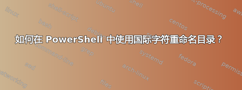 如何在 PowerShell 中使用国际字符重命名目录？