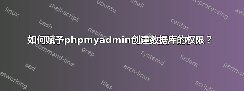 如何赋予phpmyadmin创建数据库的权限？