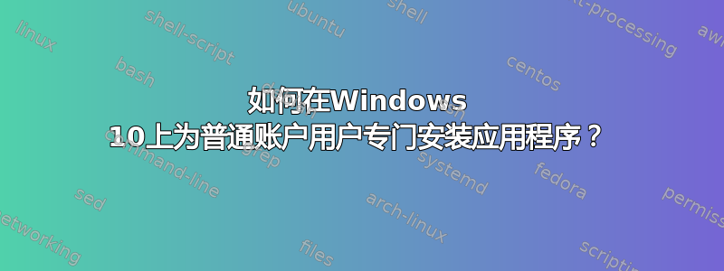如何在Windows 10上为普通账户用户专门安装应用程序？