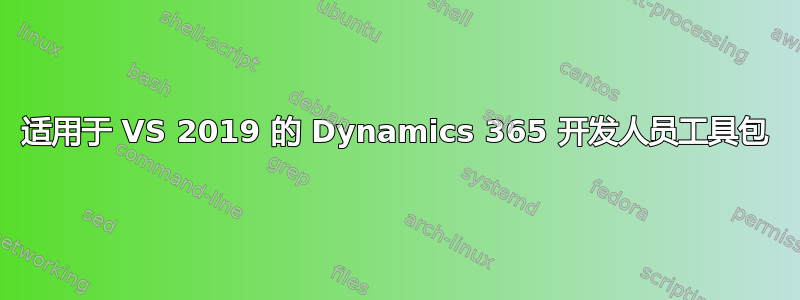 适用于 VS 2019 的 Dynamics 365 开发人员工具包