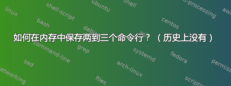 如何在内存中保存两到三个命令行？ （历史上没有）