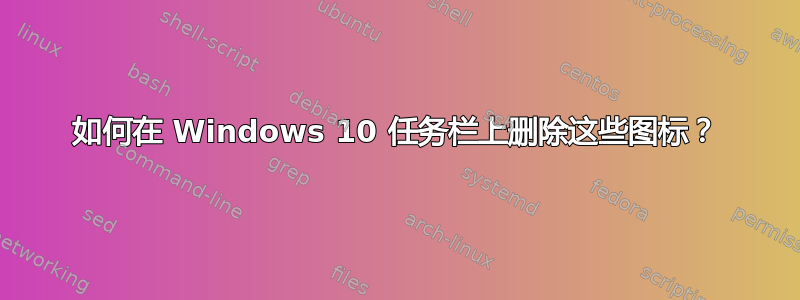 如何在 Windows 10 任务栏上删除这些图标？