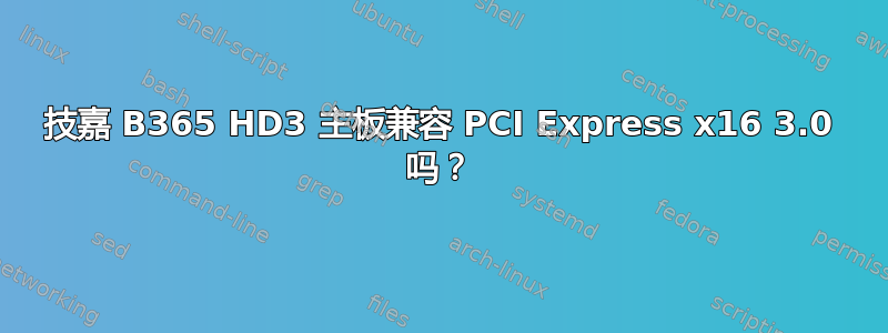 技嘉 B365 HD3 主板兼容 PCI Express x16 3.0 吗？