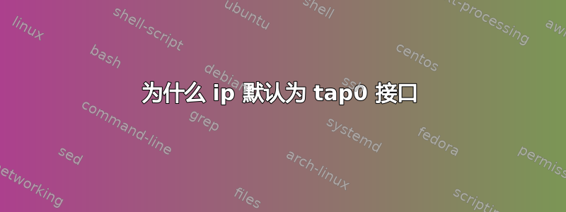 为什么 ip 默认为 tap0 接口