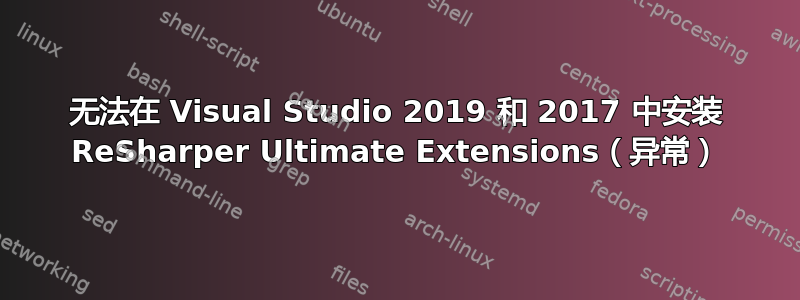 无法在 Visual Studio 2019 和 2017 中安装 ReSharper Ultimate Extensions（异常）