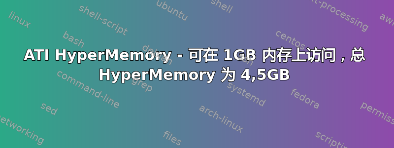 ATI HyperMemory - 可在 1GB 内存上访问，总 HyperMemory 为 4,5GB