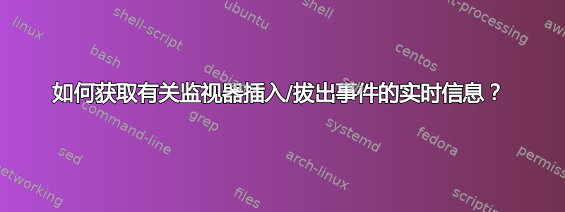 如何获取有关监视器插入/拔出事件的实时信息？