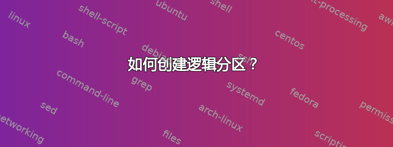 如何创建逻辑分区？