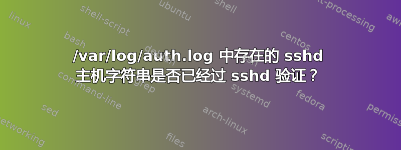 /var/log/auth.log 中存在的 sshd 主机字符串是否已经过 sshd 验证？