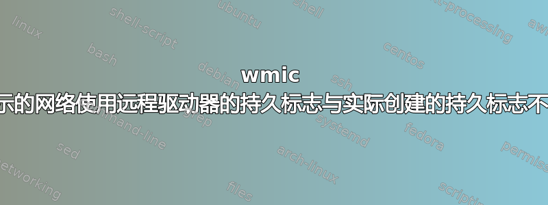 wmic 显示的网络使用远程驱动器的持久标志与实际创建的持久标志不同