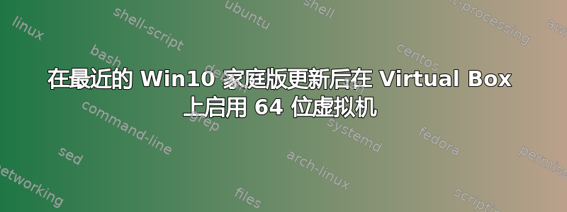 在最近的 Win10 家庭版更新后在 Virtual Box 上启用 64 位虚拟机