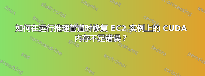 如何在运行推理管道时修复 EC2 实例上的 CUDA 内存不足错误？