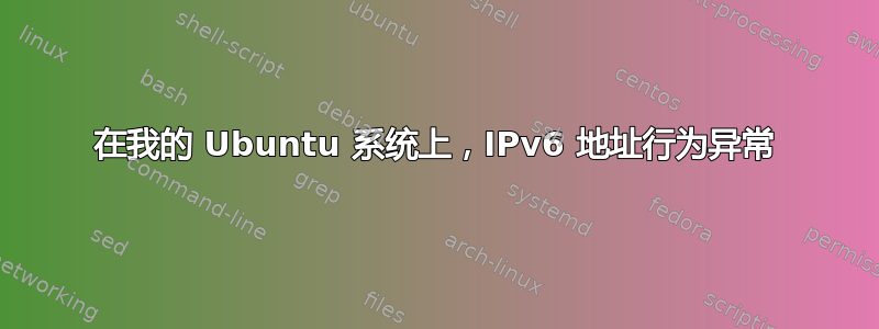 在我的 Ubuntu 系统上，IPv6 地址行为异常