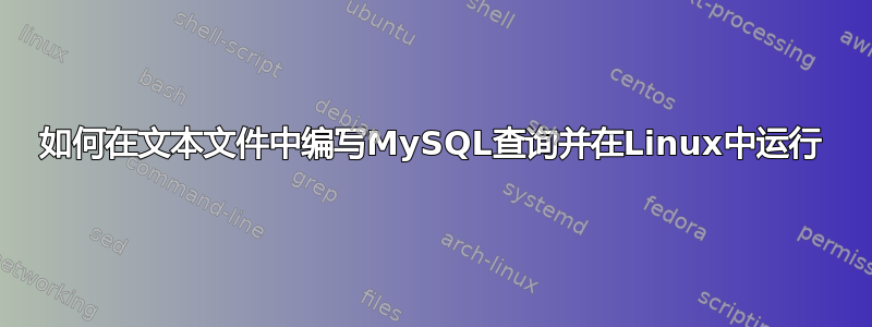 如何在文本文件中编写MySQL查询并在Linux中运行