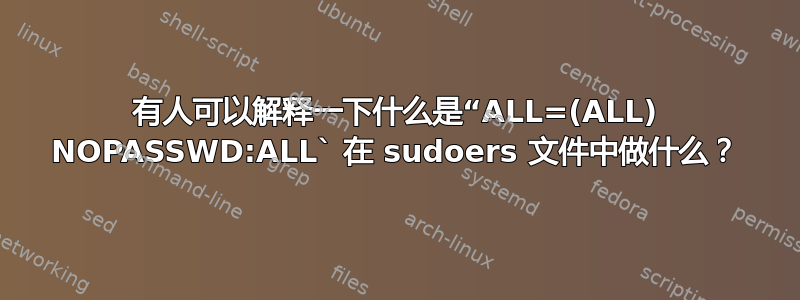 有人可以解释一下什么是“ALL=(ALL) NOPASSWD:ALL` 在 sudoers 文件中做什么？