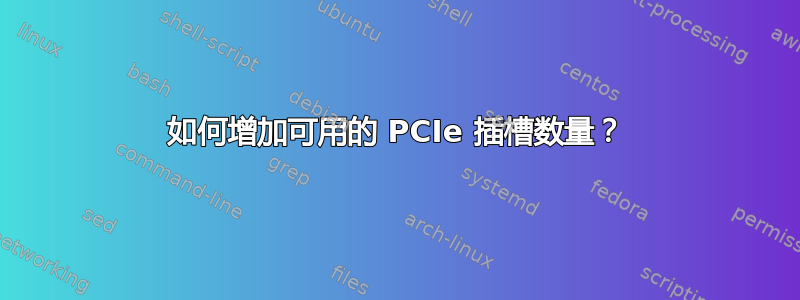 如何增加可用的 PCIe 插槽数量？