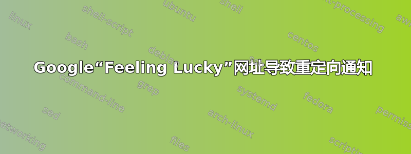 Google“Feeling Lucky”网址导致重定向通知