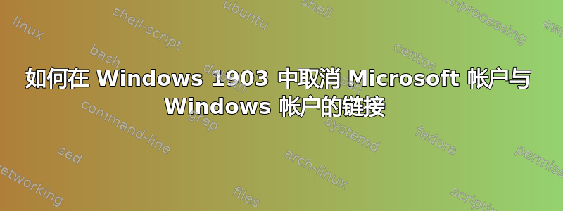 如何在 Windows 1903 中取消 Microsoft 帐户与 Windows 帐户的链接 